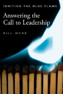 Igniting The Blue Flame: Answering the Call to Leadership - Bill Webb