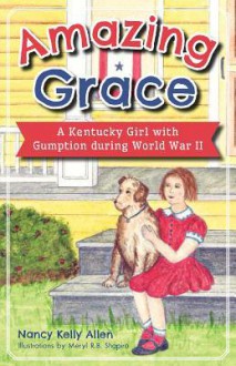 Amazing Grace: A Kentucky Girl with Gumption During World War II - Nancy Kelly Allen