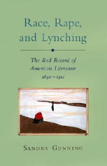 Race, Rape, and Lynching: The Red Record of American Literature, 1890-1912 - Sandra Gunning