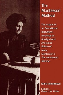 The Montessori Method: The Origins of an Educational Innovation: Including an Abridged and Annotated Edition of Maria Montessori's the Montessori Method - Gerald Lee Gutek, Maria Montessori, Montessori