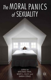 The Moral Panics of Sexuality - Breanne Fahs, Mary L. Dudy, Sarah Stage