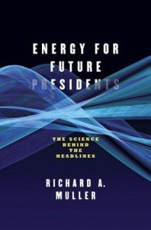 Energy for Future Presidents: The Science Behind the Headlines - Richard A. Muller