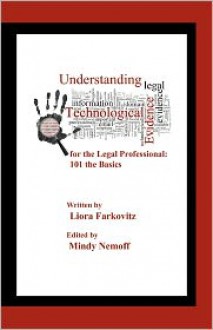 Understanding Technological Evidence for the Legal Professional: 101 the Basics: Gather, Authenticate, Manage & Present Electronic Evidence - Liora Farkovitz,Mindy Nemoff