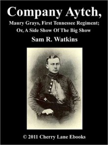 Co. Aytch, Maury Grays, First Tennessee Regiment; Or, A Side Show Of The Big Show - Samuel R. Watkins