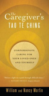 The Caregiver's Tao Te Ching: Compassionate Caring for Your Loved Ones and Yourself - William Martin, Nancy Martin