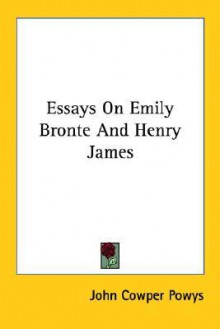 Essays on Emily Bronte and Henry James - John Cowper Powys