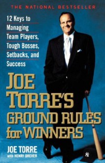 Joe Torre's Ground Rules for Winners: 12 Keys to Managing Team Players, Tough Bosses, Setbacks, and Success - Joe Torre, Henry Dreher