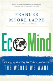 EcoMind: Changing the Way We Think, to Create the World We Want - Frances Moore Lappé