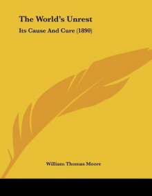 The World's Unrest: Its Cause and Cure (1890) - William Thomas Moore