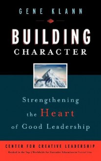 Building Character: Strengthening the Heart of Good Leadership - Gene Klann