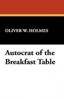 Autocrat of the Breakfast Table - Oliver Wendell Holmes Sr.