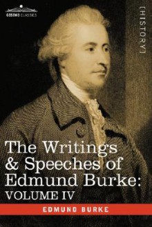 The Writings & Speeches of Edmund Burke: Volume IV - Letter to a Member of the National Assembly; Appeal from the New to the Old Whigs; Policy of the - Edmund Burke