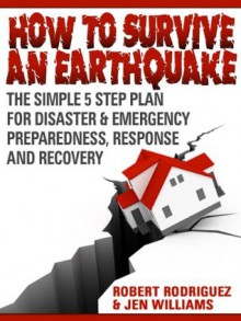 How to Survive An Earthquake: The Simple 5 Step Plan For Disaster & Emergency Preparedness, Response and Recovery - Buy It Now! - Robert Rodriguez, Jen Williams