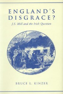 England's Disgrace: J.S. Mill and the Irish Question - Bruce L. Kinzer