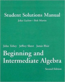 Student Solutions Manual for Beginning and Intermediate Algebra - John Garlow, Bob Martin, John Tobey