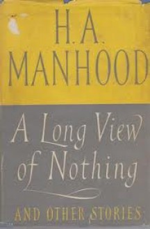 A Long View of Nothing - H.A. Manhood