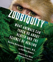 Zoobiquity: What Animals Can Teach Us About Health and the Science of Healing - Barbara Natterson-Horowitz, Kathryn Bowers, Karen White