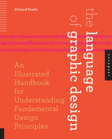 The Language of Graphic Design: An Illustrated Handbook for Understanding Fundamental Design Principles - Richard Poulin