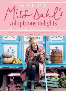 Miss Dahl's Voluptuous Delights: Recipes for Every Season, Mood, and Appetite - Sophie Dahl