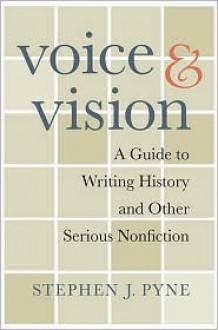 Voice & Vision: A Guide to Writing History and Other Serious Nonfiction - Stephen J. Pyne