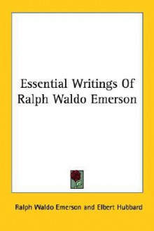 Essential Writings of Ralph Waldo Emerson - Ralph Waldo Emerson, Elbert Hubbard