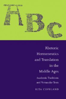 Rhetoric, Hermeneutics, and Translation in the Middle Ages: Academic Traditions and Vernacular Texts - Rita Copeland