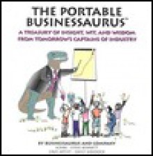 The Portable Businessaurus: A Treasury of Insight, Wit, and Wisdom from Tomorrow;S Captains of Industry - Emily Weadock, Steven J. Bennett