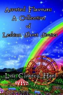 Assorted Flavours: A Collection of Lesbian Short Stories - Lois Cloarec Hart