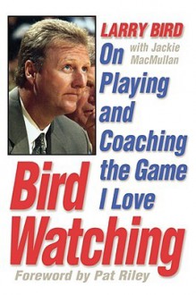 Bird Watching: On Playing and Coaching the Game I Love - Larry Bird, Jackie MacMullan