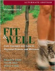 Fit &amp; Well, Alternate: Core Concepts and Labs in Physical Fitness and Wellness - Thomas D. Fahey, Paul M. Insel, Walton T. Roth