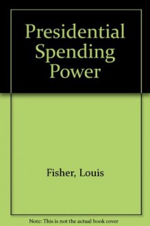 Presidential Spending Power - Louis Fisher