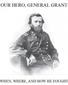 Our Hero General U. S. Grant, When, Where, and How He Fought - Josephine Pollard, Edwin Forbes