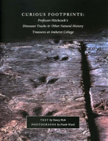 Curious Footprints: Professor Hitchcock's Dinosaur Tracks & Other Natural History Treasures at Amherst College - Nancy Pick, Frank Ward