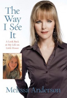 The Way I See It: A Look Back at My Life on Little House - Melissa Anderson