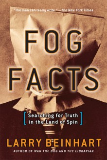 Fog Facts: Searching for Truth in the Land of Spin - Larry Beinhart