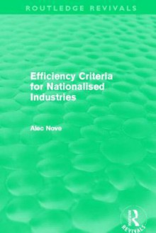 Efficiency Criteria for Nationalised Industries. Alec Nove - Alec Nove