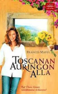 Toscanan auringon alla - Frances Mayes, Tuula Saarikoski