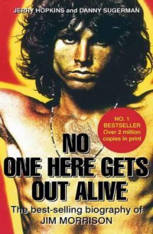 No One Here Gets Out Alive: The Biography of Jim Morrison. Jerry Hopkins, Daniel Sugerman - Jerry Hopkins, Danny Sugarman