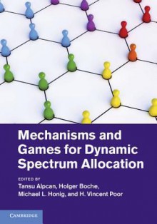 Mechanisms and Games for Dynamic Spectrum Allocation - Tansu Alpcan, Holger Boche, Michael Honig, H Vincent Poor