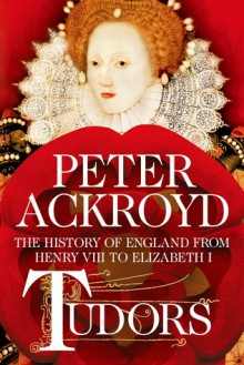 Tudors: The History of England from Henry VIII to Elizabeth I - Peter Ackroyd