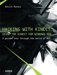 Hacking with Kinect: Using the Kinect for Windows SDK - David Bates