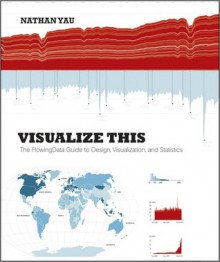 Visualize This: The Flowingdata Guide to Design, Visualization, and Statistics - Nathan Yau