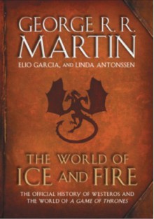 The World of Ice and Fire: The Official History of Westeros and The World of A Game of Thrones - George R.R. Martin, Linda Antonsson, Elio M. Garcia jr.