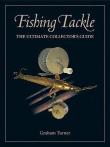 Fishing Tackle: The Ultimate Collector's Guide - Graham Turner