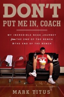 Don't Put Me In, Coach: My Incredible Ncaa Journey From The End Of The Bench To The End Of The Bench - Mark Titus