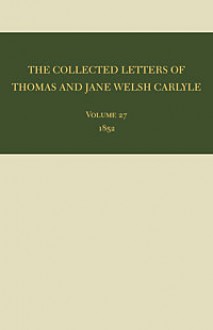 The Collected Letters of Thomas and Jane Welsh Carlyle: 1852 - Clyde de L. Ryals, Kenneth J. Fielding, Ian Campbell, Aileen Christianson, Sheila McIntosh, David R. Sorensen