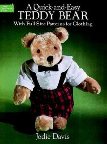 A Quick-and-Easy Teddy Bear: With Full-Size Patterns for Clothing - Jodie Davis