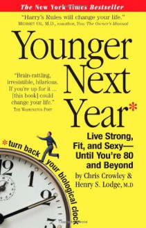 Younger Next Year: Live Strong, Fit, and Sexy - Until You're 80 and Beyond - Chris Crowley, Henry S. Lodge