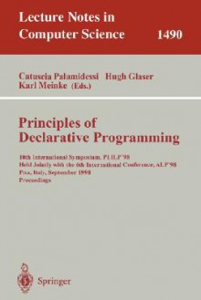 Principles of Declarative Programming: 10th International Symposium Plilp'98, Held Jointly with the 6th International Conference Alp'98, Pisa, Italy, September 16-18, 1998 Proceedings - Catuscia Palamidessi, Hugh Glaser