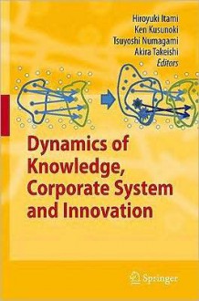 Dynamics of Knowledge, Corporate Systems and Innovation - Hiroyuki Itami, Tsuyoshi Numagami, Ken Kusunoki, Akira Takeishi